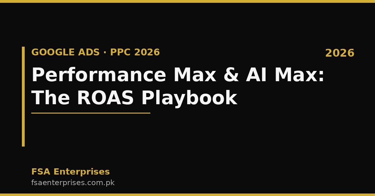 Google Ads Performance Max & AI Max in Pakistan & UAE 2026: The ROAS Playbook